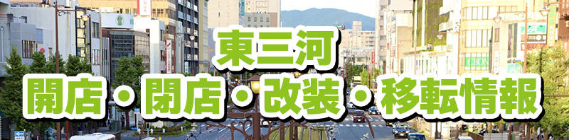 東三河 開店・閉店・改装・移転情報